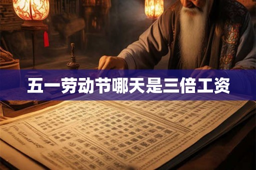 五一劳动节哪天是三倍工资
