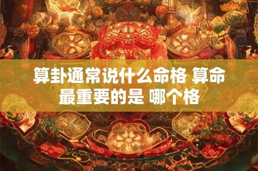 算卦通常说什么命格 算命最重要的是 哪个格