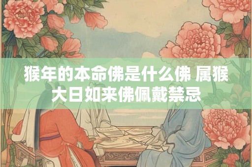 猴年的本命佛是什么佛 属猴大日如来佛佩戴禁忌