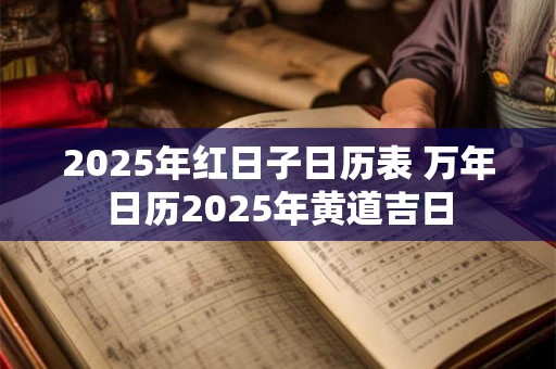 2025年红日子日历表 万年日历2025年黄道吉日