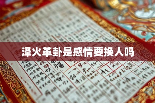 泽火革卦是感情要换人吗 泽火革卦是感情要换人吗