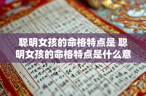 聪明女孩的命格特点是 聪明女孩的命格特点是什么意思 聪明女孩的命格特点是 聪明女孩的命格特点是什么意思