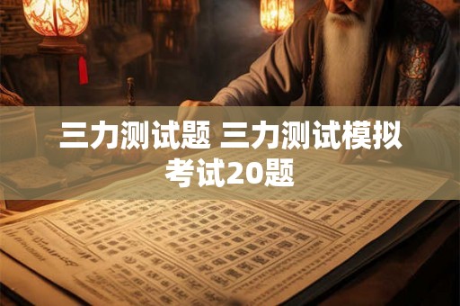 三力测试题 三力测试模拟考试20题 三力测试题 三力测试模拟考试20题