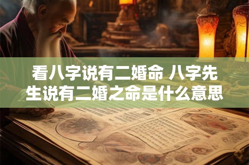 看八字说有二婚命 八字先生说有二婚之命是什么意思 看八字说有二婚命 八字先生说有二婚之命是什么意思