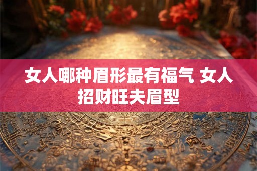 女人哪种眉形最有福气 女人招财旺夫眉型