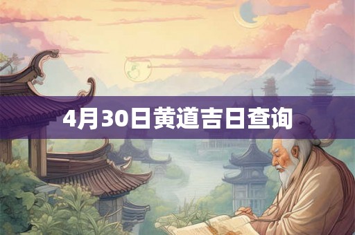 4月30日黄道吉日查询 4月30日黄道吉日查询