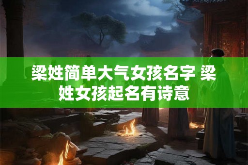 梁姓简单大气女孩名字 梁姓女孩起名有诗意 梁姓简单大气女孩名字 梁姓女孩起名有诗意