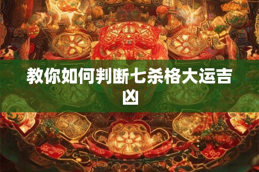 教你如何判断七杀格大运吉凶 教你如何判断七杀格大运吉凶