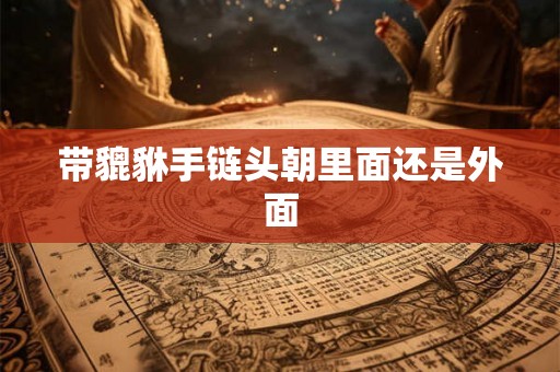 带貔貅手链头朝里面还是外面