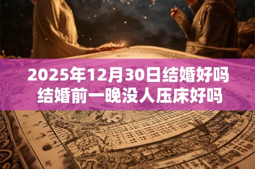 2025年12月30日结婚好吗 结婚前一晚没人压床好吗