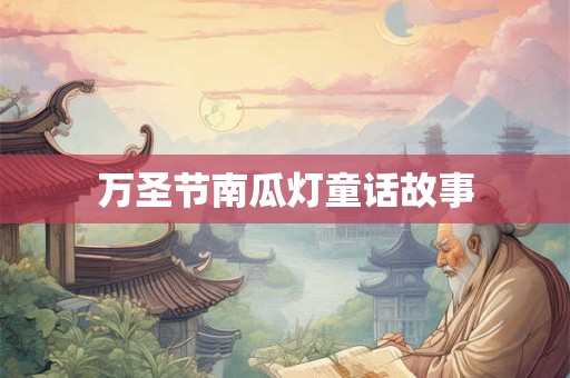 万圣节南瓜灯童话故事 万圣节南瓜灯童话故事
