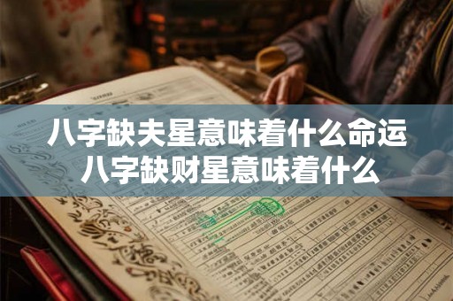八字缺夫星意味着什么命运 八字缺财星意味着什么 八字缺夫星意味着什么命运 八字缺财星意味着什么