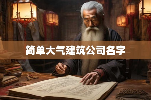 简单大气建筑公司名字 简单大气建筑公司名字