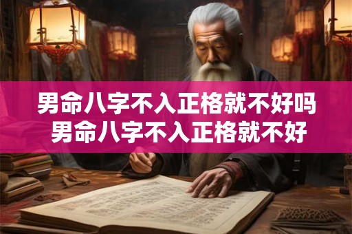 男命八字不入正格就不好吗 男命八字不入正格就不好吗为什么