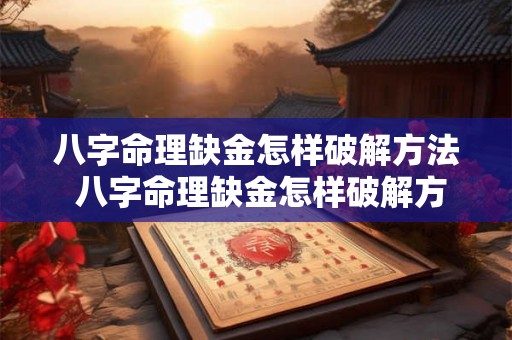 八字命理缺金怎样破解方法 八字命理缺金怎样破解方法图片 八字命理缺金怎样破解方法 八字命理缺金怎样破解方法图片