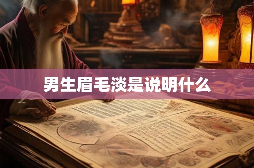 男生眉毛淡是说明什么 男生眉毛淡是说明什么
