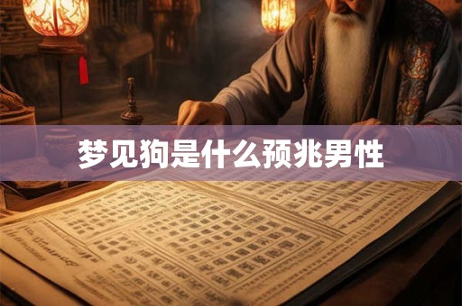 梦见狗是什么预兆男性 梦见狗是什么预兆男性