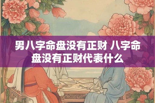 男八字命盘没有正财 八字命盘没有正财代表什么