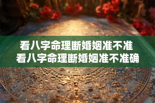 看八字命理断婚姻准不准 看八字命理断婚姻准不准确 看八字命理断婚姻准不准 看八字命理断婚姻准不准确