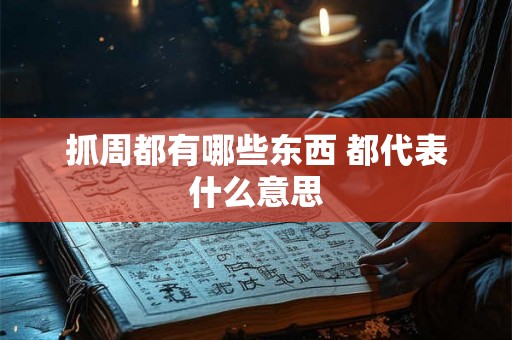 抓周都有哪些东西 都代表什么意思 抓周都有哪些东西 都代表什么意思