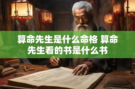 算命先生是什么命格 算命先生看的书是什么书 算命先生是什么命格 算命先生看的书是什么书