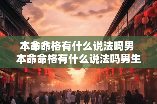 本命命格有什么说法吗男 本命命格有什么说法吗男生