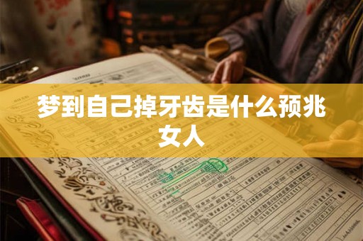 梦到自己掉牙齿是什么预兆女人 梦到自己掉牙齿是什么预兆女人