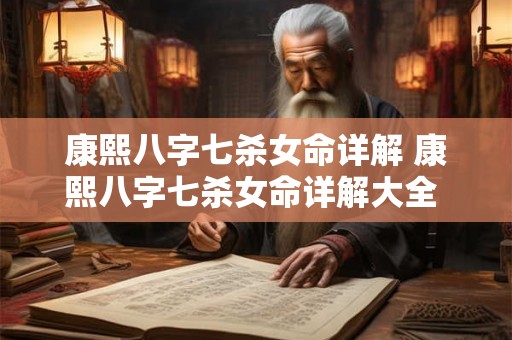 康熙八字七杀女命详解 康熙八字七杀女命详解大全 康熙八字七杀女命详解 康熙八字七杀女命详解大全