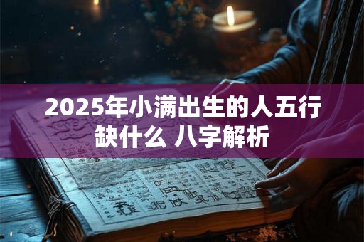 2025年小满出生的人五行缺什么 八字解析