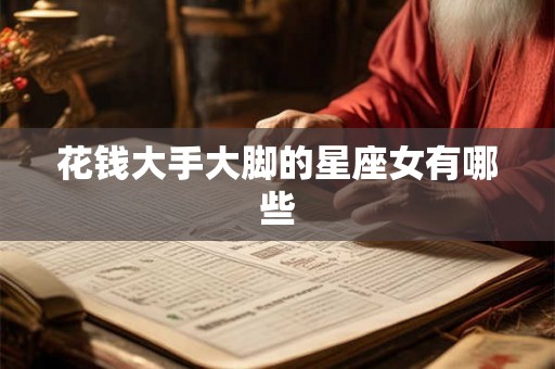 花钱大手大脚的星座女有哪些