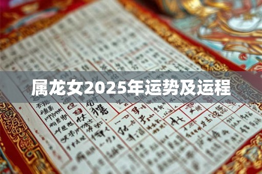 属龙女2025年运势及运程 属龙女2025年运势及运程