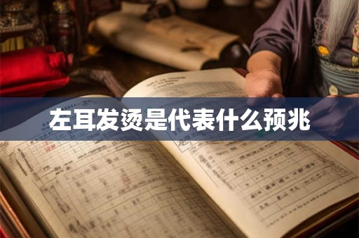 左耳发烫是代表什么预兆 左耳发烫是代表什么预兆