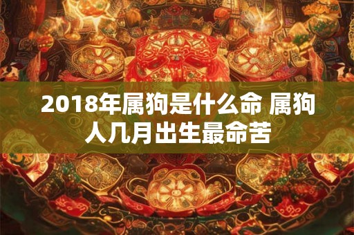2018年属狗是什么命 属狗人几月出生最命苦