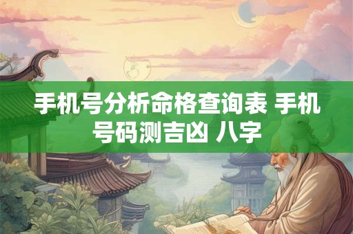手机号分析命格查询表 手机号码测吉凶 八字 手机号分析命格查询表 手机号码测吉凶 八字