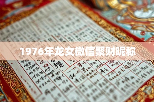 1976年龙女微信聚财昵称 1976年龙女微信聚财昵称