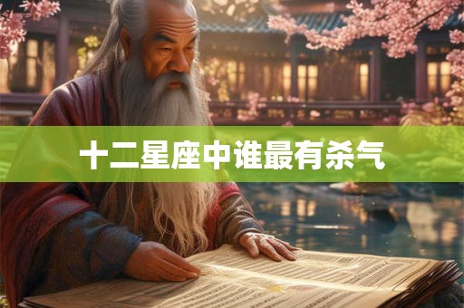 十二星座中谁最有杀气 十二星座中谁最有杀气
