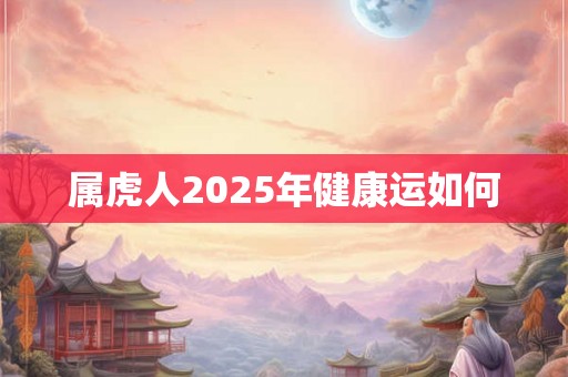 属虎人2025年健康运如何
