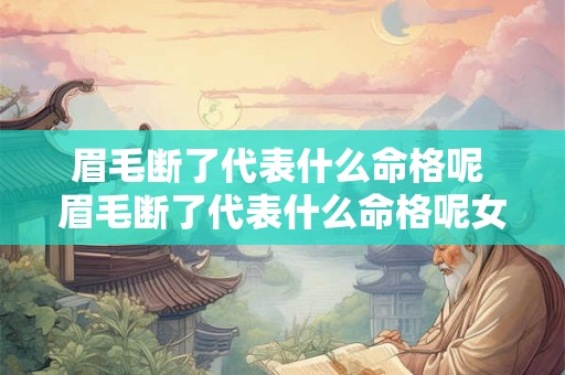 眉毛断了代表什么命格呢 眉毛断了代表什么命格呢女生 眉毛断了代表什么命格呢 眉毛断了代表什么命格呢女生