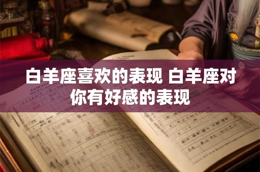 白羊座喜欢的表现 白羊座对你有好感的表现 白羊座喜欢的表现 白羊座对你有好感的表现