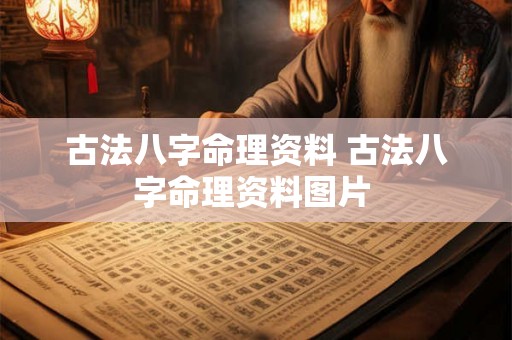 古法八字命理资料 古法八字命理资料图片 古法八字命理资料 古法八字命理资料图片