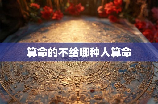 算命的不给哪种人算命