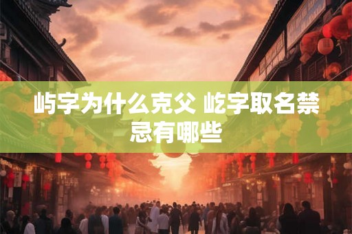 屿字为什么克父 屹字取名禁忌有哪些