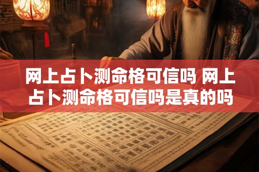 网上占卜测命格可信吗 网上占卜测命格可信吗是真的吗 网上占卜测命格可信吗 网上占卜测命格可信吗是真的吗
