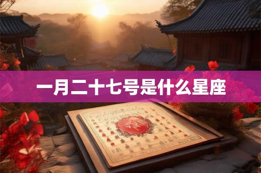 一月二十七号是什么星座 一月二十七号是什么星座
