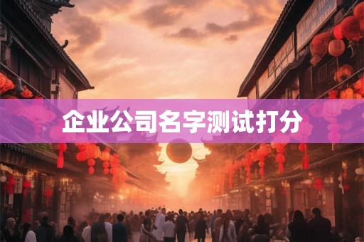 企业公司名字测试打分 企业公司名字测试打分