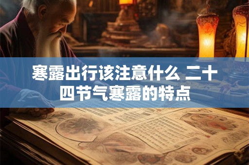寒露出行该注意什么 二十四节气寒露的特点 寒露出行该注意什么 二十四节气寒露的特点