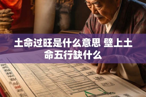 土命过旺是什么意思 壁上土命五行缺什么 土命过旺是什么意思 壁上土命五行缺什么