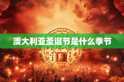 澳大利亚圣诞节是什么季节 澳大利亚圣诞节是什么季节