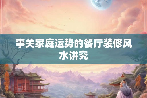 事关家庭运势的餐厅装修风水讲究
