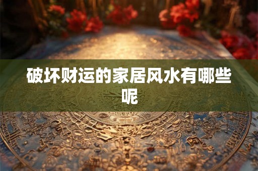 破坏财运的家居风水有哪些呢 破坏财运的家居风水有哪些呢